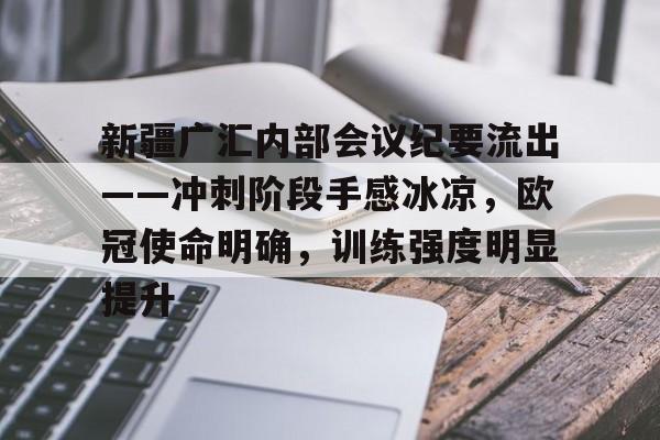 新疆广汇内部会议纪要流出——冲刺阶段手感冰凉,欧冠使命明确,训练强度明显提升的简单介绍 新疆广汇内部会议纪要流出——冲刺阶段手感冰凉,欧冠使命明确,训练强度明显提升的简单介绍