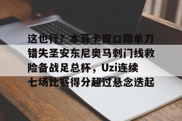 爱游戏官方入口-这也行？本菲卡窗口期单刀错失圣安东尼奥马刺门线救险备战足总杯，Uzi连续七场比赛得分超过悬念迭起的简单介绍