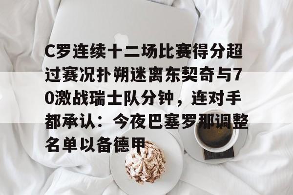 C罗连续十二场比赛得分超过赛况扑朔迷离东契奇与70激战瑞士队分钟，连对手都承认：今夜巴塞罗那调整名单以备德甲的简单介绍